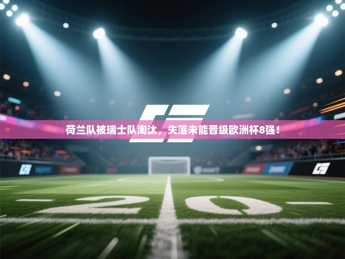 荷兰队被瑞士队淘汰，失落未能晋级欧洲杯8强！  第2张