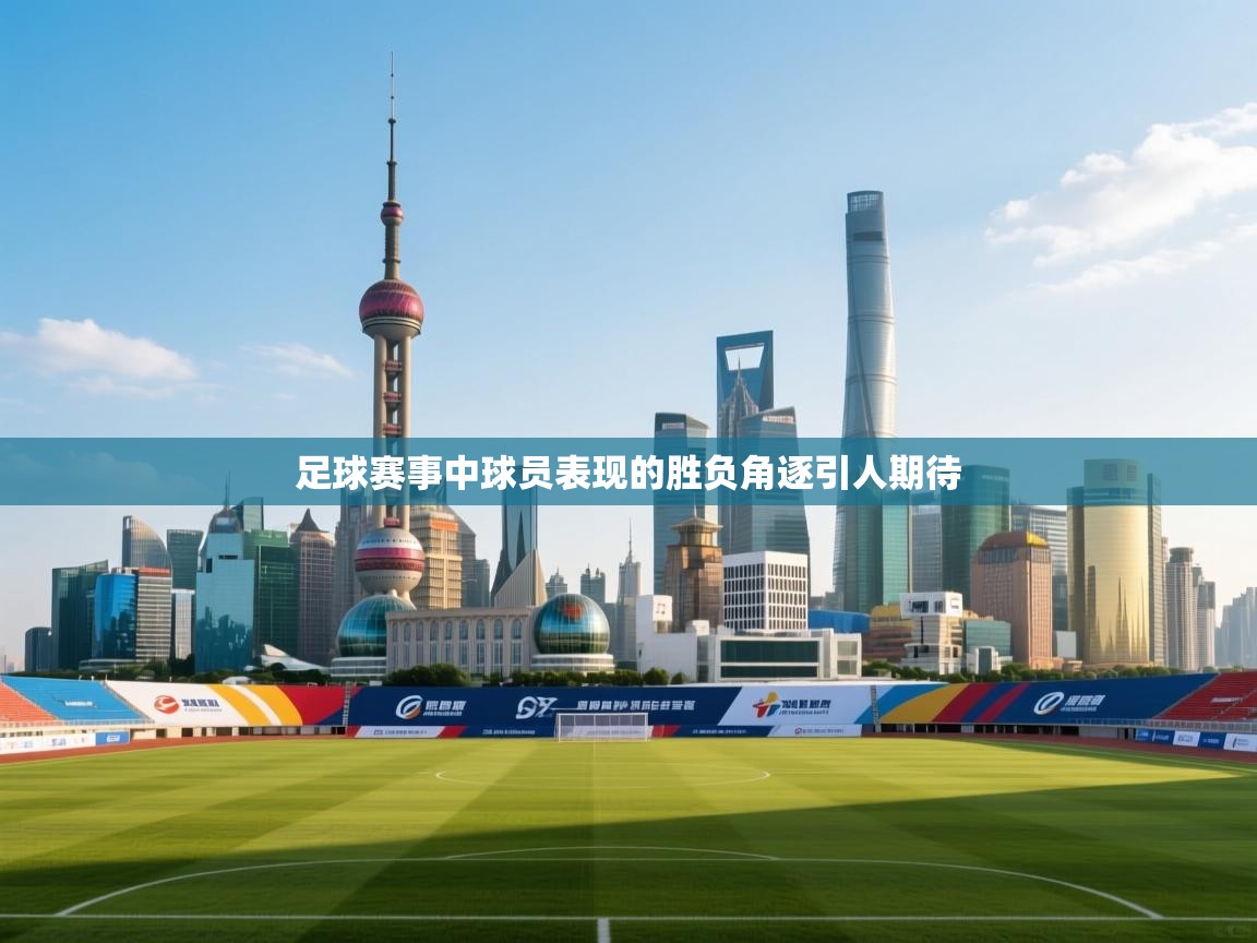 足球赛事中球员表现的胜负角逐引人期待  第2张