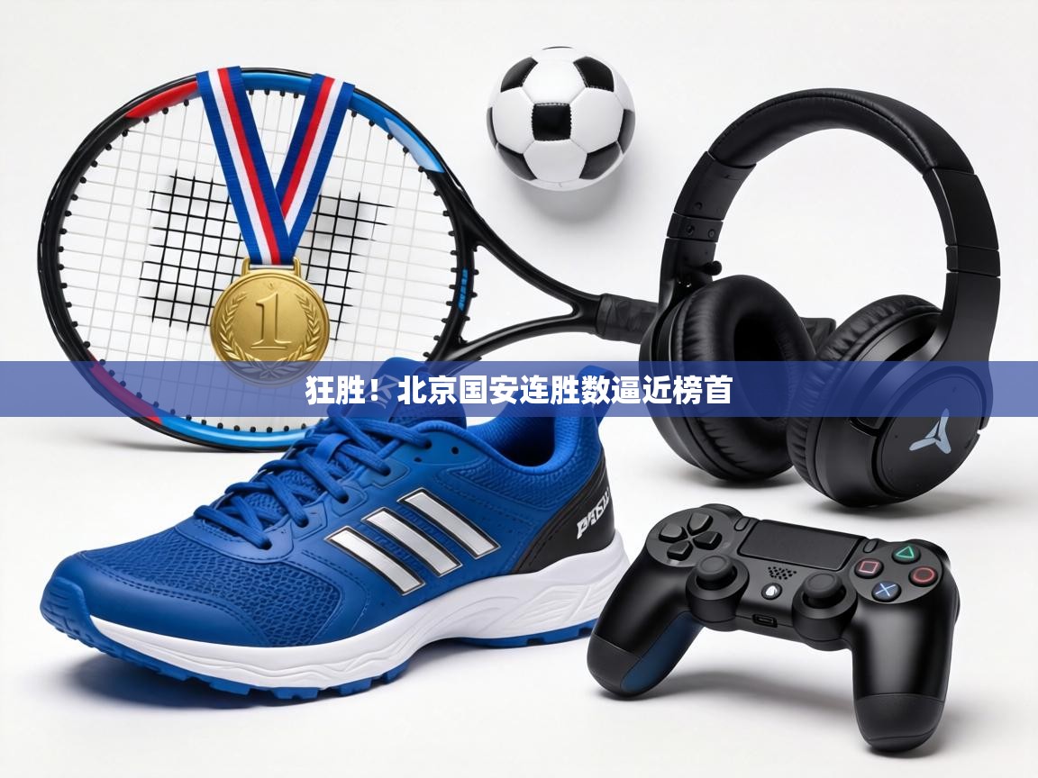 狂胜！北京国安连胜数逼近榜首  第1张