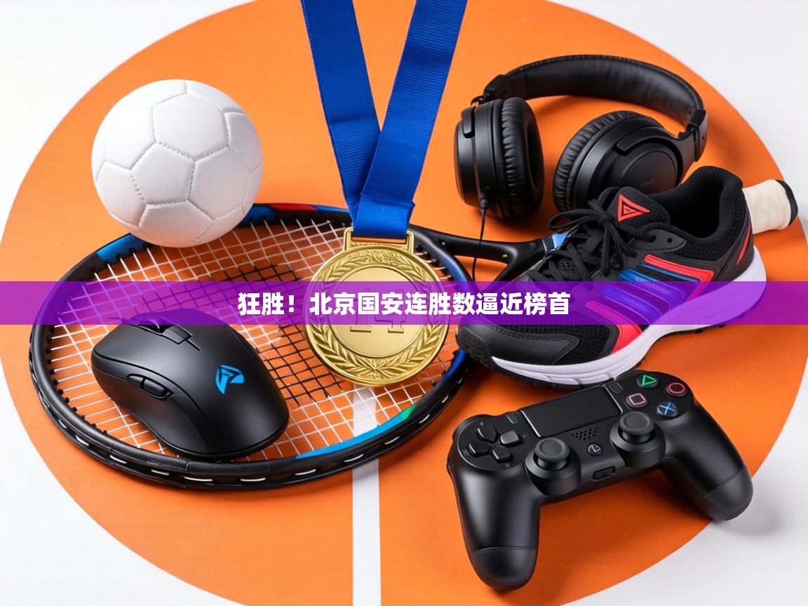 狂胜！北京国安连胜数逼近榜首  第2张