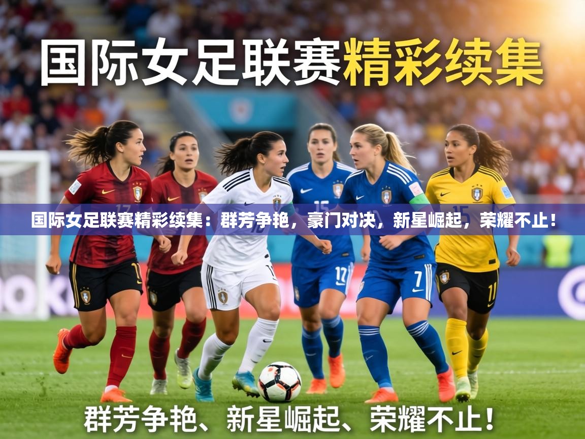 国际女足联赛精彩续集：群芳争艳，豪门对决，新星崛起，荣耀不止！  第1张