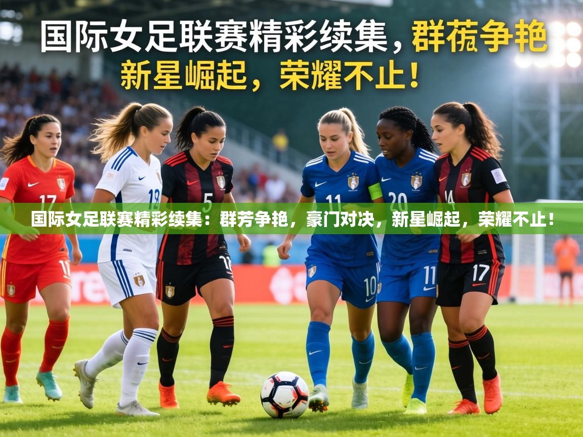 国际女足联赛精彩续集：群芳争艳，豪门对决，新星崛起，荣耀不止！  第2张