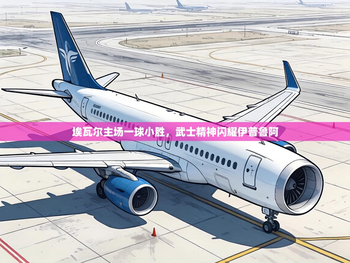 埃瓦尔主场一球小胜，武士精神闪耀伊普鲁阿