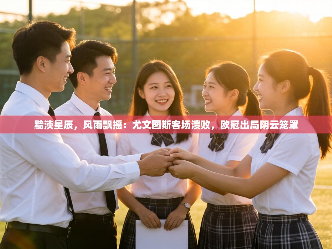 黯淡星辰，风雨飘摇：尤文图斯客场溃败，欧冠出局阴云笼罩  第1张